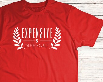 Funny Shirt, Expensive And Difficult Shirt, Mothers Day Gift, Mom Life Shirt, Sarcastic Shirt, Wife Shirt, Womens Shirt, Funny Mom Shirt