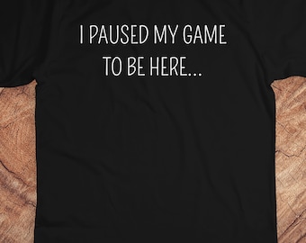 Gamer Shirt, I Paused My Game to be Here, Funny Gamer Tshirts , Fun Game T Shirt, Cool Graphic Tees