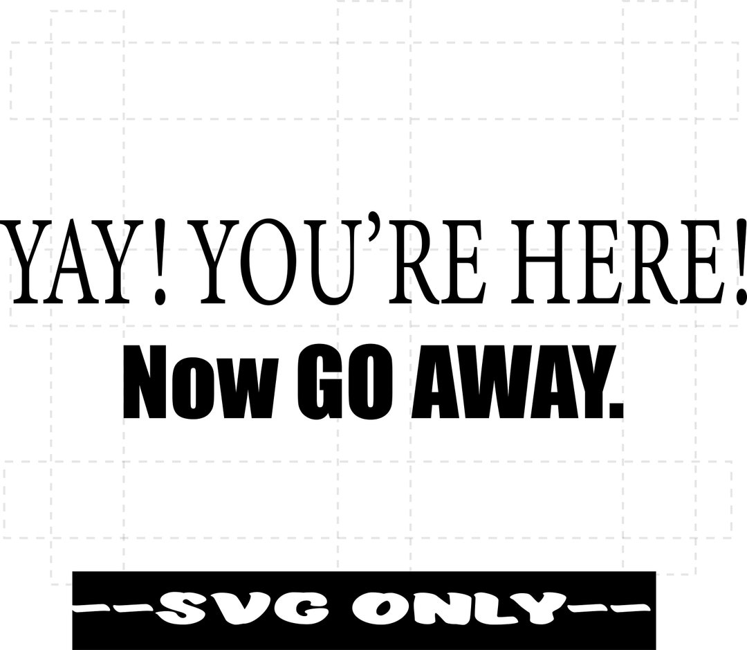 Yay You re Here Now Go Away SVG DIGITAL DOWNLOAD Etsy yay-you-re-here-now-go-away-svg-digital-download-etsy