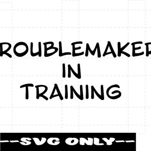 May include: Black and white text graphic that reads "Troublemaker in Training" with the words "SVG Only" below.