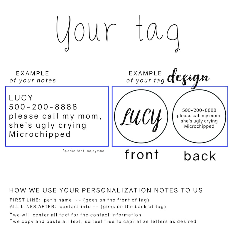May include: A black and white design for a pet ID tag. The front of the tag shows the name "Lucy" in a handwritten font. The back of the tag shows the text "500-200-8888 please call my mom, she's ugly crying Microchipped".