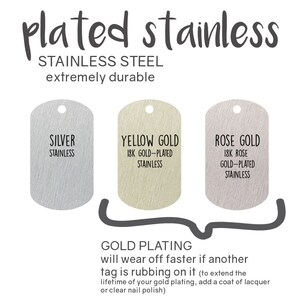 May include: Three metal dog tags in silver, yellow gold, and rose gold. The tags are labeled with the type of metal and the words "plated stainless". The text "Gold plating will wear off faster if another tag is rubbing on it (to extend the lifetime of your gold plating, add a coat of lacquer or clear nail polish)" is below the tags.