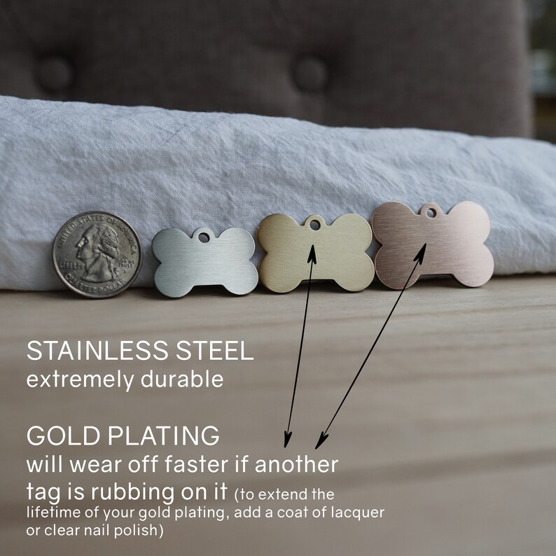 May include: Four dog tags in the shape of a bone. The tags are made of stainless steel and are shown in four different finishes: silver, gold, rose gold, and copper. The text below the tags reads "Stainless Steel extremely durable" and "Gold Plating will wear off faster if another tag is rubbing on it (to extend the lifetime of your gold plating, add a coat of lacquer or clear nail polish)"