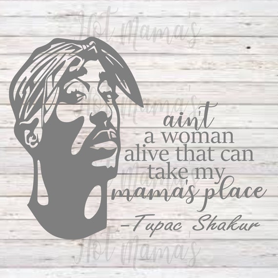 Download Tupac Aint A Woman Alive That Can Take My Mama S Place Svg Etsy