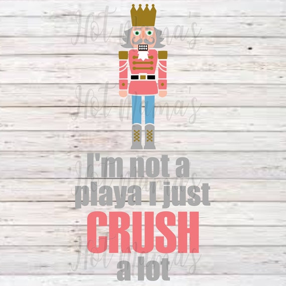 Download I M Not A Playa I Just Crush Alot Nutcracker Svg Etsy
