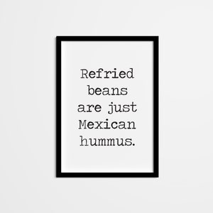 May include: A black framed print with the text "Refried beans are just Mexican hummus." in white.