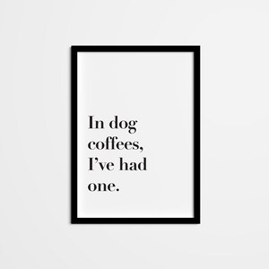 Funny Quote Wall Art — In dog coffees, I’ve had one — Dark Humor Home Decor, Adult Humor Printable Art