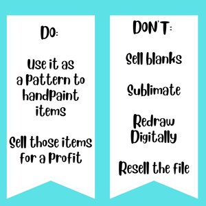 May include: Two white vertical banners with black text on a cyan background. The left banner says: Do: Use it as a Pattern to handpaint items, Sell those items for a Profit. The right banner says: DON'T: Sell blanks, Sublimate, Redraw Digitally, Resell the file.