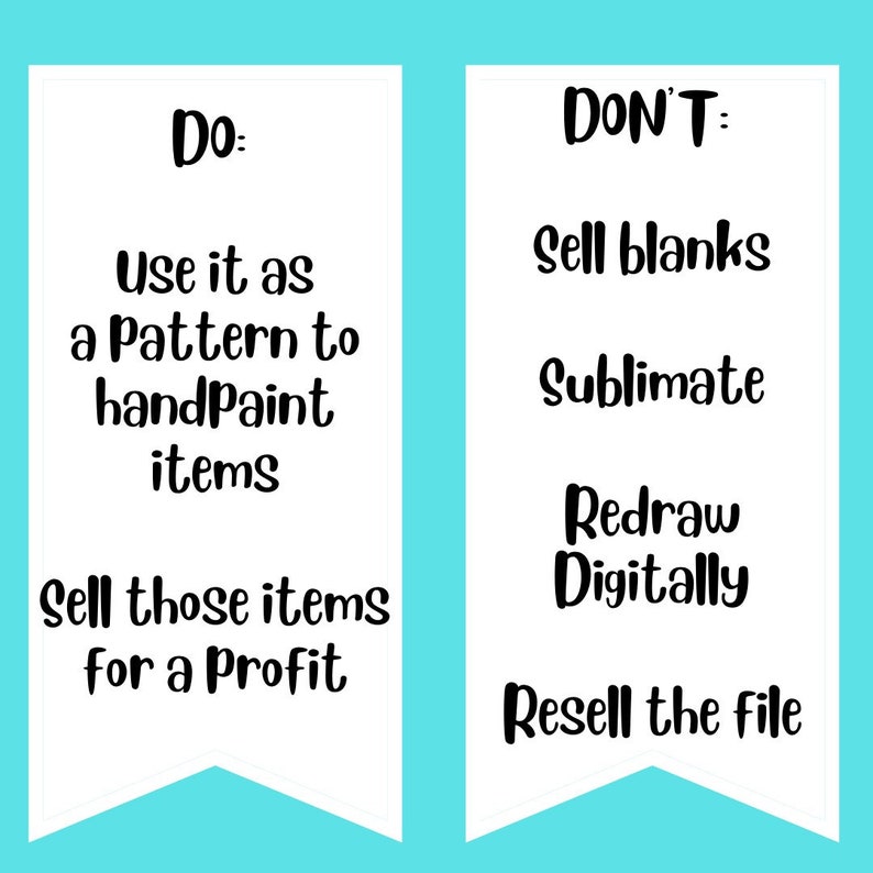 May include: Two white vertical banners with black text on a cyan background. The left banner says: Do: Use it as a Pattern to handpaint items, Sell those items for a Profit. The right banner says: DON'T: Sell blanks, Sublimate, Redraw Digitally, Resell the file.