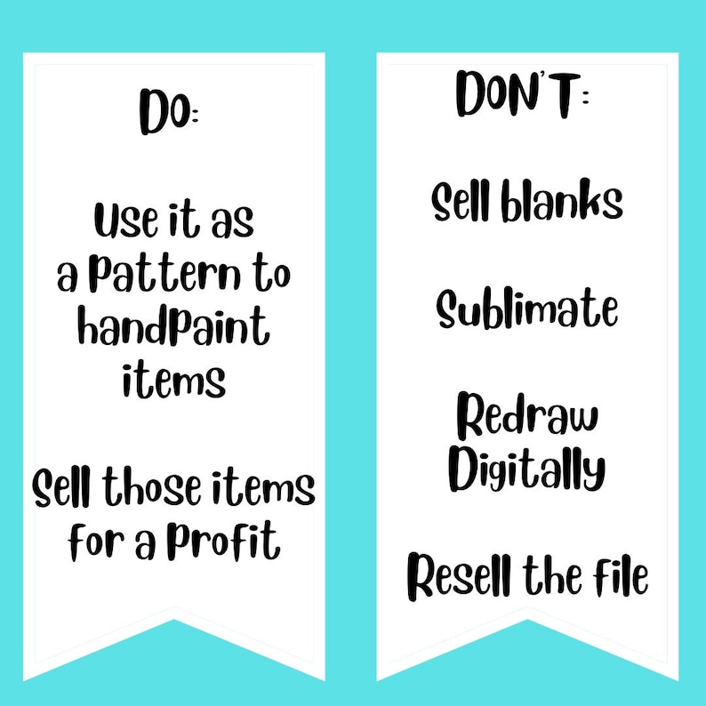 May include: Two white vertical banners with black text on a cyan background. The left banner reads: Do: Use it as a Pattern to handpaint items, Sell those items for a Profit. The right banner reads: Don't: Sell blanks, Sublimate, Redraw Digitally, Resell the file.