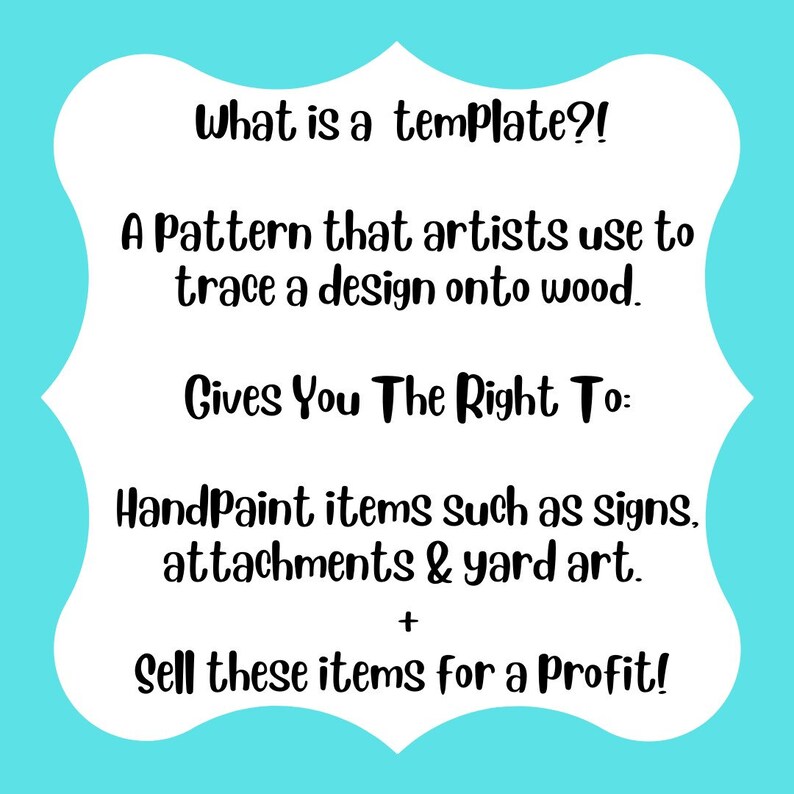 May include: A white sign with a scalloped border on a bright cyan background featuring black text: What is a template?! A pattern that artists use to trace a design onto wood. Gives you the right to: HandPaint items such as signs, attachments & yard art. + Sell these items for a profit!