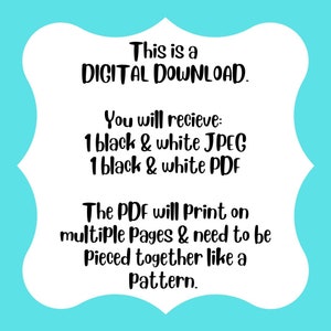 May include: A digital download notice with white text on a light blue background. The text reads: "This is a DIGITAL DOWNLOAD. You will receive: 1 black & white JPEG 1 black & white PDF The PDF will print on multiple pages & need to be pieced together like a pattern."