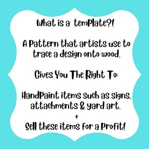 May include: A white card with black text explaining what a template is. It says "What is a template?! A pattern that artists use to trace a design onto wood. Gives You The Right To: HandPaint items such as signs, attachments & yard art. + Sell these items for a Profit!"