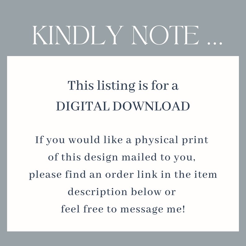 May include: Text on a white background that reads "KINDLY NOTE... This listing is for a DIGITAL DOWNLOAD. If you would like a physical print of this design mailed to you, please find an order link in the item description below or feel free to message me!"