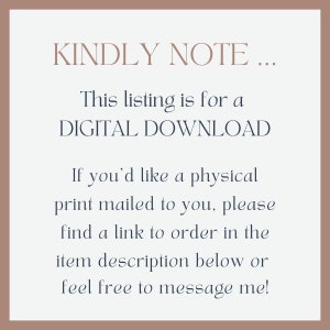 Op de afbeelding: Tekst op een witte achtergrond met een bruine rand. De tekst luidt "KINDLY NOTE... This listing is for a DIGITAL DOWNLOAD. If you'd like a physical print mailed to you, please find a link to order in the item description below or feel free to message me!"