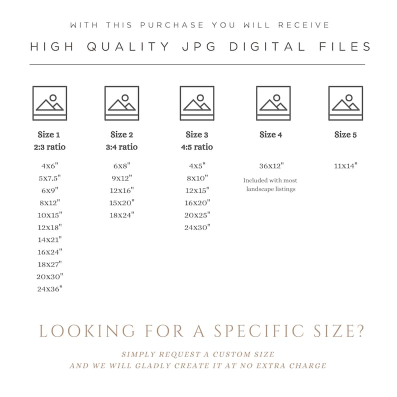 May include: A chart showing five different sizes of digital images available for purchase. The sizes are listed in inches and include a 2:3, 3:4, and 4:5 ratio. The text "Looking for a specific size?" is at the bottom of the chart. The text "Simply request a custom size and we will gladly create it at no extra charge" is below the text "Looking for a specific size?"