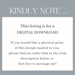 May include: Text on a white background that reads "KINDLY NOTE... This listing is for a DIGITAL DOWNLOAD. If you would like a physical print of this design mailed to you, please find an order link in the item description below or feel free to message me!"