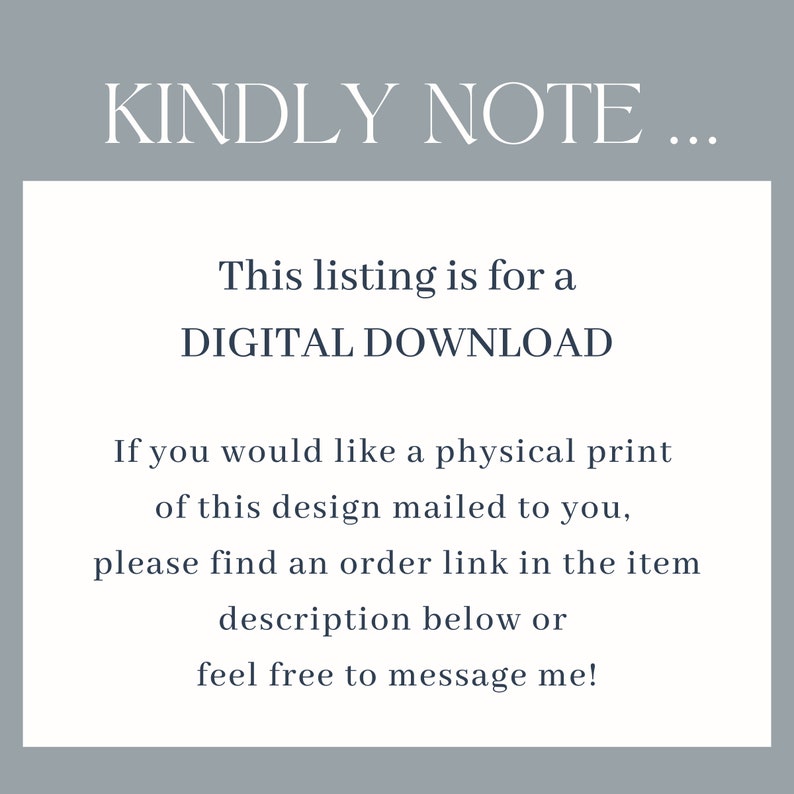 May include: Text on a white background that reads "KINDLY NOTE... This listing is for a DIGITAL DOWNLOAD. If you would like a physical print of this design mailed to you, please find an order link in the item description below or feel free to message me!"