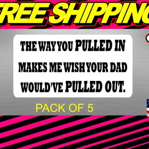 May include: A pack of five 3-inch metal signs with a humorous saying: "The way you pulled in makes me wish your dad would've pulled out." The signs are silver with black text and are made in the USA.