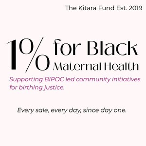 The image is a graphic that announces the Kitara Fund, a charity organization established in 2019. It features a bold statement about the organization's mission to support community initiatives for birthing justice. The graphic also includes a statement about the organization's commitment to supporting BIPOC (Black Women's Organization) led community initiatives for birthing justice, and it emphasizes that every sale, every day, since day one.
