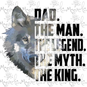 May include: A black and white graphic design with a wolf's head and the text "DAD. THE MAN. THE LEGEND. THE MYTH. THE KING."