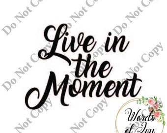 SVG Digital Download Live in the moment inspirational quote saying t-shirt shirt design laser cut file word