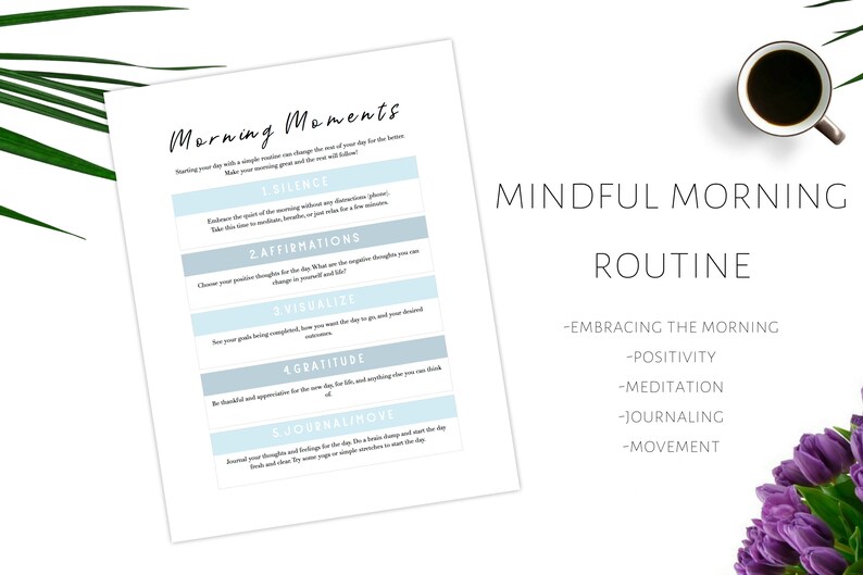 May include: A printable worksheet with a blue and white color scheme titled "Morning Moments" with a list of five steps to a mindful morning routine: Silence, Affirmations, Visualize, Gratitude, and Journal/Move. The worksheet is on a white background with a cup of coffee and a bouquet of purple flowers in the background. The text "Mindful Morning Routine" is written in black at the top of the page. Below the title, the text "Embracing the Morning, Positivity, Meditation, Journaling, Movement" is written in black.