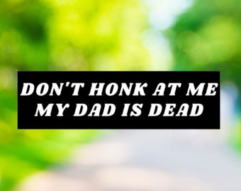 Don&#39;t Honk at me my Dad is Dead Bumper Sticker, Dark Humor Bumper Sticker Funny, Weird Car Sticker, Honk if you, Bad Driver Bumper Sticker