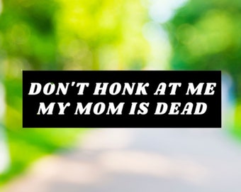 Don&#39;t Honk at me my Mom is Dead Bumper Sticker, Dark Humor Bumper Sticker Funny, Weird Car Sticker, Honk if you, Bad Driver Bumper S