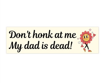 Don't Honk at me my Dad is Dead Bumper Sticker, Dark Humor Bumper Sticker Funny, Weird Car Sticker, Honk if you, Bad Driver Bumper Sticker