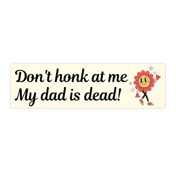 Don't Honk at me my Dad is Dead Bumper Sticker, Dark Humor Bumper Sticker Funny, Weird Car Sticker, Honk if you, Bad Driver Bumper Sticker