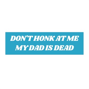 Don&#39;t Honk at me my Dad is Dead Bumper Sticker, Dark Humor Bumper Sticker Funny, Weird Car Sticker, Honk if you, Bad Driver Bumper Sticker