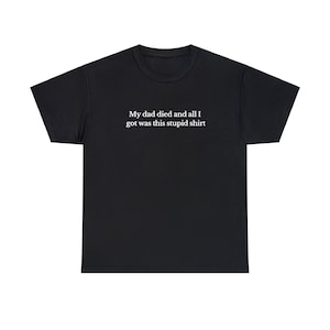 My Dad Died Tee, Funny Graphic T-Shirts Gen Z, Unhinged Shirts for Friends, Cursed Gifts, Dead Dad Shirt