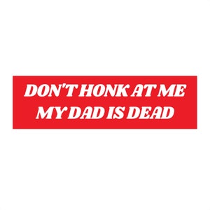 Don&#39;t Honk at me my Dad is Dead Bumper Sticker, Dark Humor Bumper Sticker Funny, Weird Car Sticker, Honk if you, Bad Driver Bumper Sticker