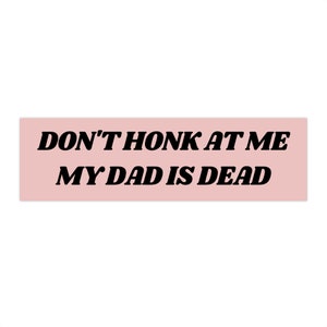 Don&#39;t Honk at me my Dad is Dead Bumper Sticker, Dark Humor Bumper Sticker Funny, Weird Car Sticker, Honk if you, Bad Driver Bumper Sticker