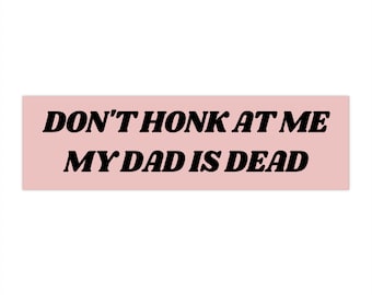 Don&#39;t Honk at me my Dad is Dead Bumper Sticker, Dark Humor Bumper Sticker Funny, Weird Car Sticker, Honk if you, Bad Driver Bumper Sticker