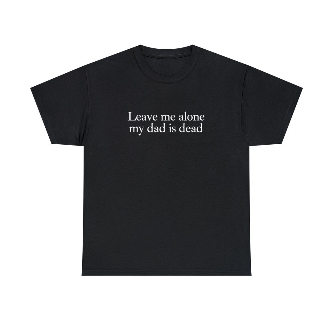 My Dad Is Dead Tee Funny Graphic T shirts Gen Z Unhinged Shirts For my-dad-is-dead-tee-funny-graphic-t-shirts-gen-z-unhinged-shirts-for