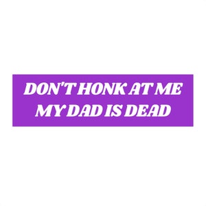 Don&#39;t Honk at me my Dad is Dead Bumper Sticker, Dark Humor Bumper Sticker Funny, Weird Car Sticker, Honk if you, Bad Driver Bumper Sticker