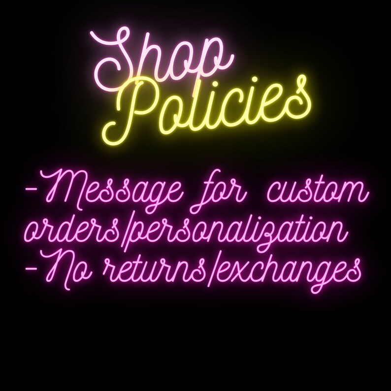 May include: Neon sign with the text "Shop Policies" in yellow and "Message for custom orders/personalization - No returns/exchanges" in pink.