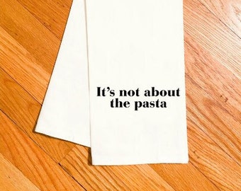 It's Not About the Pasta towel, kitchen towel, tea towel, hostess towel, housewives, housewarming gift, funny gift, real housewives