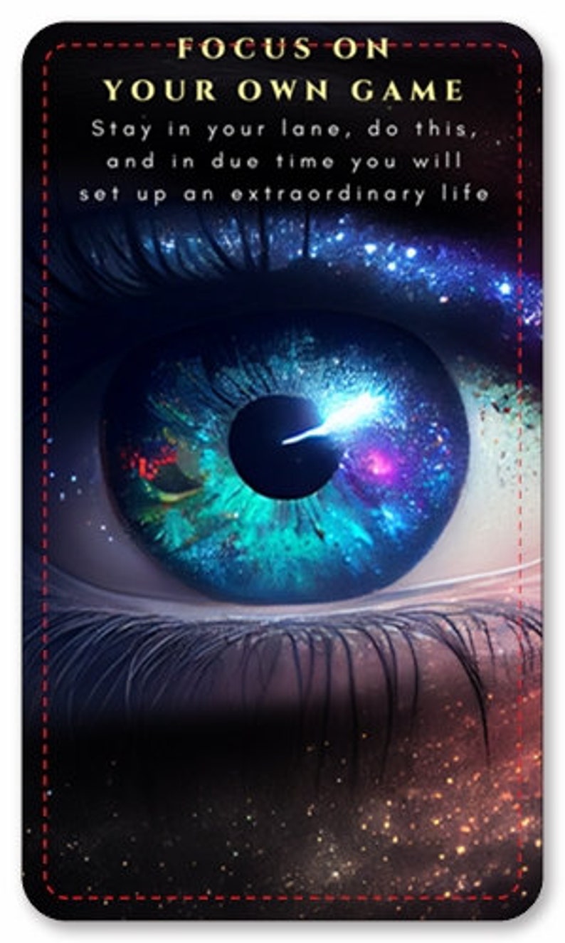 May include: A card featuring a detailed eye with a vibrant, cosmic iris in shades of blue, green, and purple. The card has text that reads "FOCUS ON YOUR OWN GAME" and "Stay in your lane, do this, and in due time you will set up an extraordinary life."