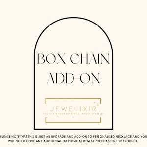 May include: A graphic with a black arch and white text that reads "BOX CHAIN ADD-ON" and "JEWELIXIR "AN ELIXIR GUARANTEED TO INDUCE SPARKLE" in a gold font. The text below the arch reads "PLEASE NOTE THAT THIS IS JUST AN UPGRADE AND ADD-ON TO PERSONALISED NECKLACE AND YOU WILL NOT RECEIVE ANY ADDITIONAL OR PHYSICAL ITEM BY PURCHASING THIS PRODUCT."