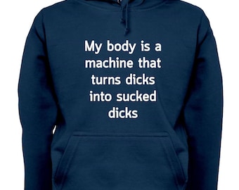 Funny My Body is a machine that turns dicks into sucked dicks - Mens Womens Unisex Hoodie Sweatshirt - holiday swap prank crude