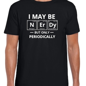 May include: Black t-shirt with a white graphic of the periodic table elements N, Er, and Dy. The text reads "I may be... but only periodically."