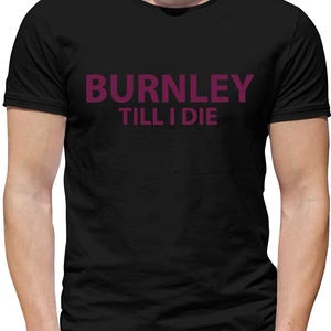 Burnley Till I Die - Mens Womens Kids T-Shirt - Turf Moor Clarets Football Team Turfmoor FC Football Love Team Fan Funny Gift