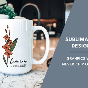 May include: White ceramic mug with a floral design and the name "Cameron" with the text "Gladiolus - August" printed on it. The mug is on a marble countertop. The text "Sublimated Design" and "Graphics will never chip or fade" is printed on a blue background.