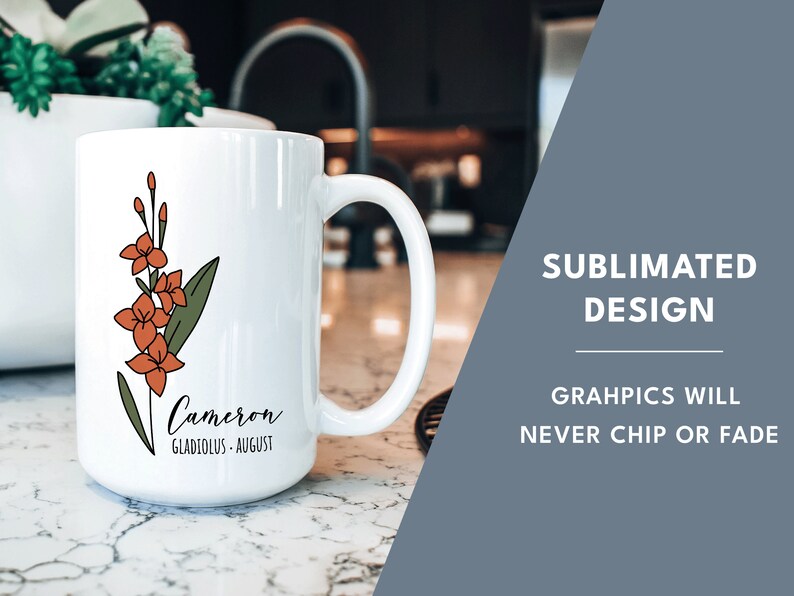 May include: White ceramic mug with a floral design and the name "Cameron" with the text "Gladiolus - August" printed on it. The mug is on a marble countertop. The text "Sublimated Design" and "Graphics will never chip or fade" is printed on a blue background.