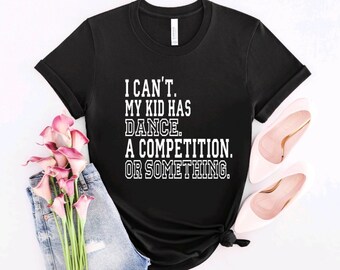 May include: Black t-shirt with white text that reads "I can't. My kid has dance. A competition. Or something."