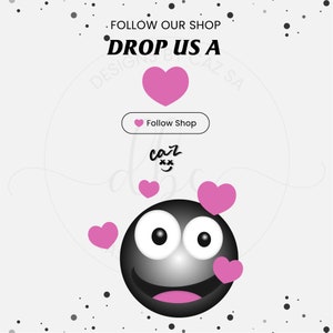 May include: Black and white emoticon with a big smile and pink hearts around it. The text "Follow Shop" is in a white box with a pink heart. The text "DROP US A" is in black with a pink heart above it. The text "DESIGNS BY CAZ SA" is in black.