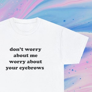 No te preocupes por mí Preocúpate por tus cejas / Camiseta divertida / CamisetaFunny Meme Camiseta, Camisa de regalo, Camisa sarcástica, Unisex